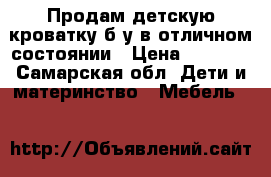 Продам детскую кроватку б/у в отличном состоянии › Цена ­ 2 200 - Самарская обл. Дети и материнство » Мебель   